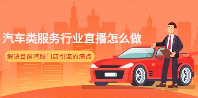 汽车类服务行业直播怎么做，解决目前汽服门店引流的痛点聚创吧-网创项目资源站-副业项目-创业项目-搞钱项目聚创吧