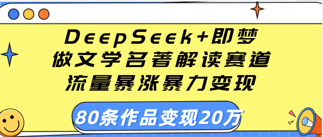 用DeepSeek+即梦做文学名著解读赛道，流量暴涨暴力变现，89条作品变现20万聚创吧-网创项目资源站-副业项目-创业项目-搞钱项目聚创吧