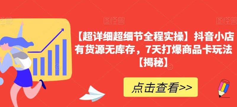 【超详细超细节全程实操】抖音小店有货源无库存，7天打爆商品卡玩法【揭秘】聚创吧-网创项目资源站-副业项目-创业项目-搞钱项目聚创吧