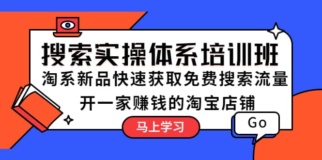 搜索实操体系培训班：淘系新品快速获取免费搜索流量 开一家赚钱的淘宝店铺聚创吧-网创项目资源站-副业项目-创业项目-搞钱项目聚创吧