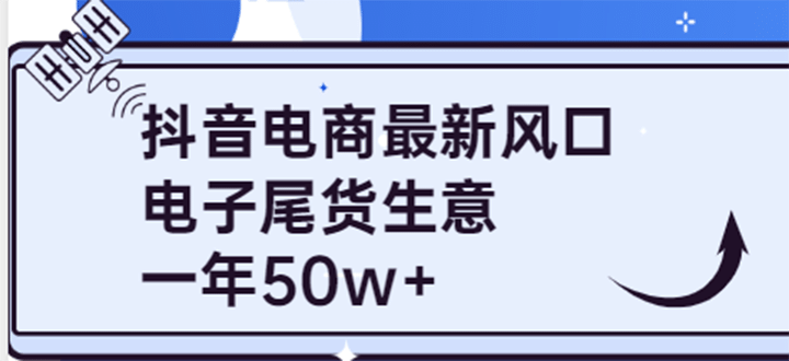 抖音电商最新风口，利用信息差做电子尾货生意，一年50w+（7节课+货源渠道)聚创吧-网创项目资源站-副业项目-创业项目-搞钱项目聚创吧