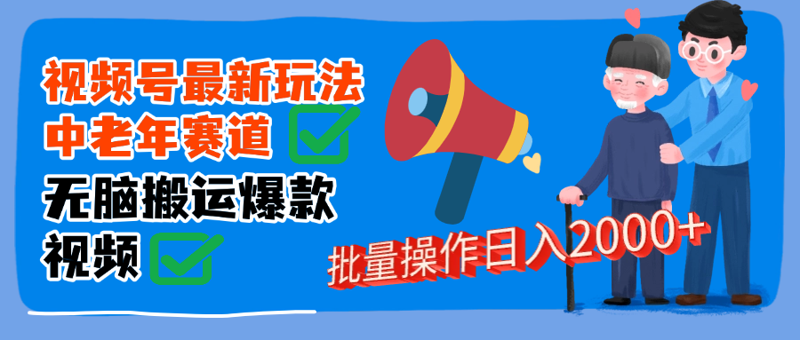 视频号中老年赛道无脑搬运日入2000➕聚创吧-网创项目资源站-副业项目-创业项目-搞钱项目聚创吧