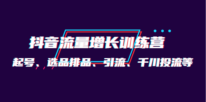 月销1.6亿实操团队·抖音流量增长训练营：起号、选品排品、引流 千川投流等聚创吧-网创项目资源站-副业项目-创业项目-搞钱项目聚创吧