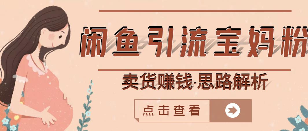 闲鱼引流宝妈粉+卖货赚钱一个月收益30000+（实操视频教程）聚创吧-网创项目资源站-副业项目-创业项目-搞钱项目聚创吧