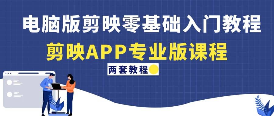 电脑版剪映零基础入门教程+剪映APP专业版课程（两套教程）聚创吧-网创项目资源站-副业项目-创业项目-搞钱项目聚创吧