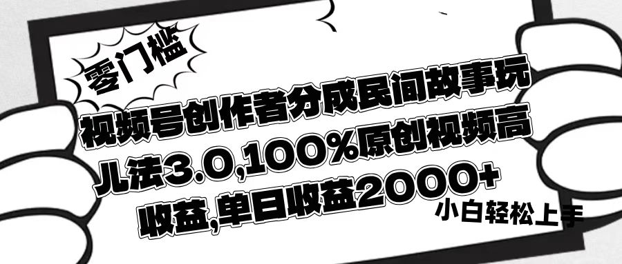 视频号创作者分成民间故事玩儿法3.0，100%原创视频高收益，单日收益2000+聚创吧-网创项目资源站-副业项目-创业项目-搞钱项目聚创吧