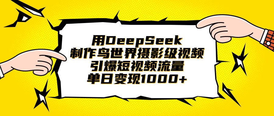 用DeepSeek制作鸟世界摄影级视频，引爆短视频流量，单日变现1000+聚创吧-网创项目资源站-副业项目-创业项目-搞钱项目聚创吧