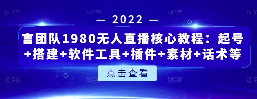 言团队1980无人直播核心教程：起号+搭建+软件工具+插件+素材+话术等等聚创吧-网创项目资源站-副业项目-创业项目-搞钱项目聚创吧