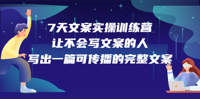 7天文案实操训练营第17期，让不会写文案的人，写出一篇可传播的完整文案聚创吧-网创项目资源站-副业项目-创业项目-搞钱项目聚创吧