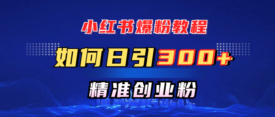 小红书爆粉教程，如何日引300+创业粉，快速实现精准变现！聚创吧-网创项目资源站-副业项目-创业项目-搞钱项目聚创吧