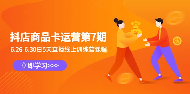 抖店商品卡运营第7期：6.26-6.30日5天直播线上训练营课程聚创吧-网创项目资源站-副业项目-创业项目-搞钱项目聚创吧