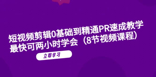 短视频剪辑0基础到精通PR速成教学：最快可两小时学会（8节视频课程）聚创吧-网创项目资源站-副业项目-创业项目-搞钱项目聚创吧