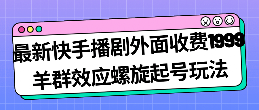 最新快手播剧外面收费1999羊群效应螺旋起号玩法配合流量日入几百完全没问题聚创吧-网创项目资源站-副业项目-创业项目-搞钱项目聚创吧