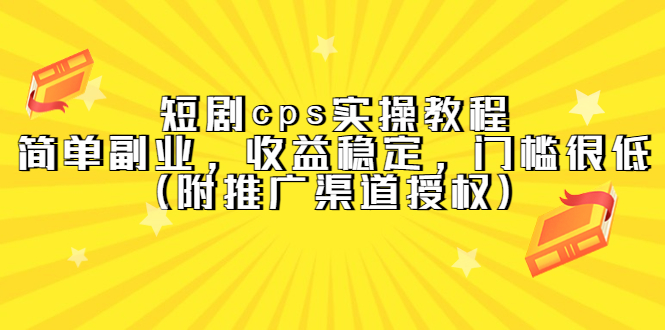 短剧cps实操教程，简单副业，收益稳定，门槛很低（附推广渠道授权）聚创吧-网创项目资源站-副业项目-创业项目-搞钱项目聚创吧