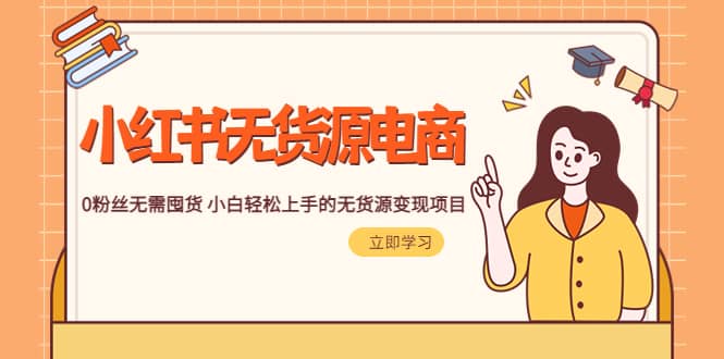 2023小红书·无货源电商1.0，0粉丝无需囤货 小白轻松上手的无货源变现项目聚创吧-网创项目资源站-副业项目-创业项目-搞钱项目聚创吧