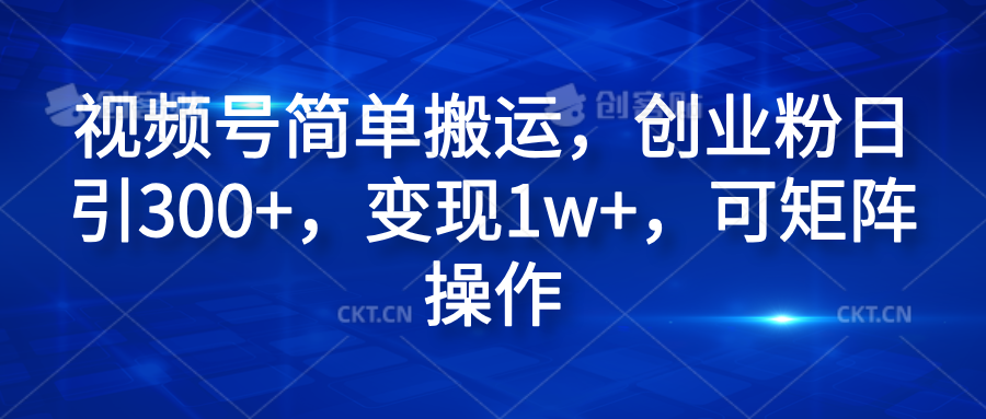 视频号简单搬运，创业粉日引300+，变现1w+，可矩阵操作聚创吧-网创项目资源站-副业项目-创业项目-搞钱项目聚创吧