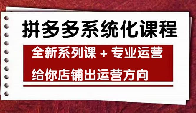 车神陪跑，拼多多系统化课程，全新系列课+专业运营给你店铺出运营方向聚创吧-网创项目资源站-副业项目-创业项目-搞钱项目聚创吧