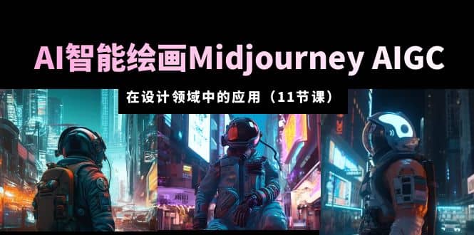 AI·智能绘画Midjourney AIGC 在设计领域中的应用 从入门到精通（11节课）聚创吧-网创项目资源站-副业项目-创业项目-搞钱项目聚创吧