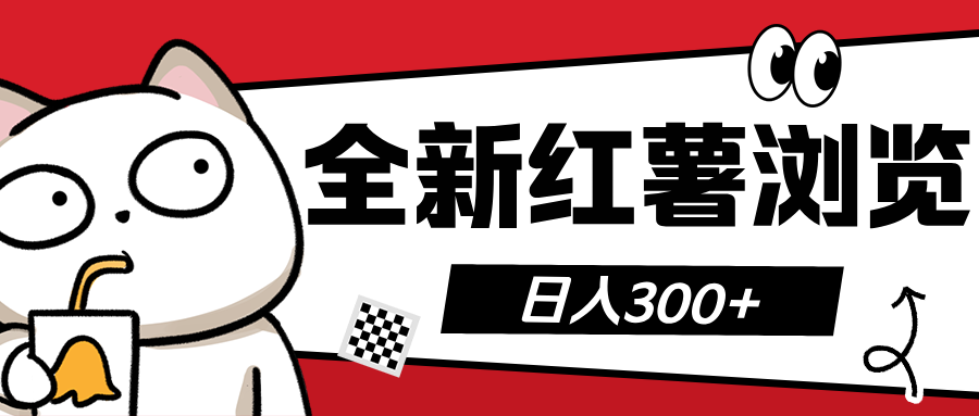 全新红薯浏览 日入300+聚创吧-网创项目资源站-副业项目-创业项目-搞钱项目聚创吧