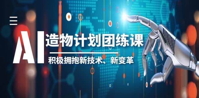 2023AI·造物·计划团练课第一期，积极拥抱新技术、新变革聚创吧-网创项目资源站-副业项目-创业项目-搞钱项目聚创吧