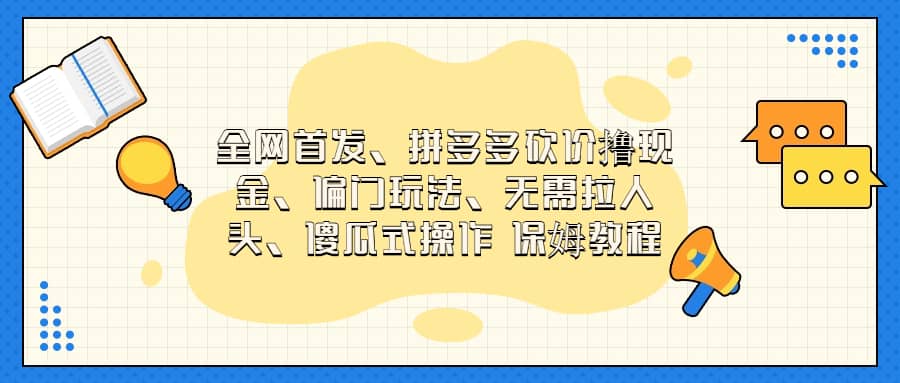 全网首发，拼多多砍价撸现金，偏门玩法，无需拉人头，傻瓜式操作  保姆教程聚创吧-网创项目资源站-副业项目-创业项目-搞钱项目聚创吧