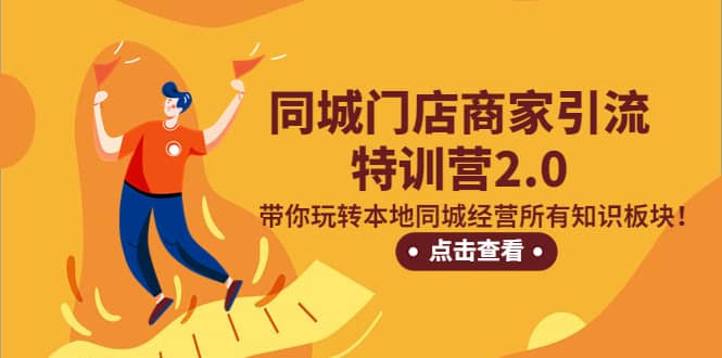 同城门店商家引流特训营2.0，带你玩转本地同城经营所有知识板块聚创吧-网创项目资源站-副业项目-创业项目-搞钱项目聚创吧