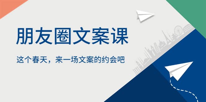 朋友圈文案课，这个春天，来一场文案的约会吧聚创吧-网创项目资源站-副业项目-创业项目-搞钱项目聚创吧