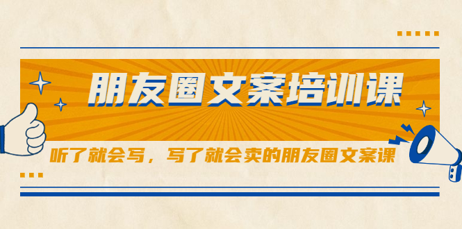 朋友圈文案培训课，听了就会写，写了就会卖的朋友圈文案课聚创吧-网创项目资源站-副业项目-创业项目-搞钱项目聚创吧