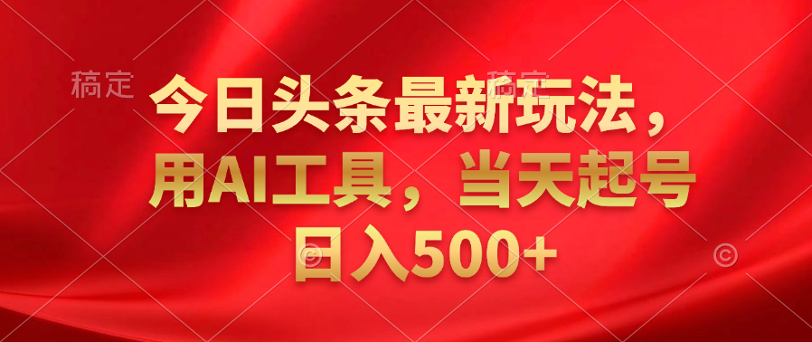 今日头条最新玩法，利用AI工具，当天起号日入500+聚创吧-网创项目资源站-副业项目-创业项目-搞钱项目聚创吧