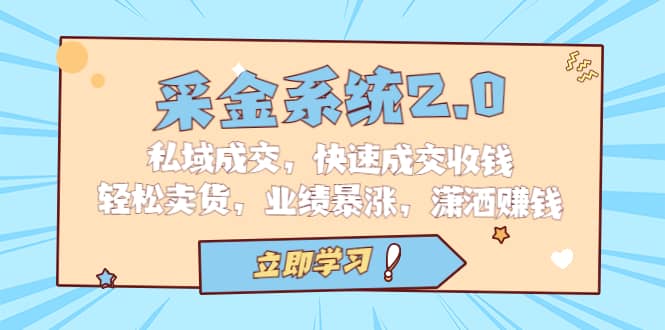 采金 系统2.0，私域成交，快速成交收钱，轻松卖货，业绩暴涨，潇洒赚钱聚创吧-网创项目资源站-副业项目-创业项目-搞钱项目聚创吧