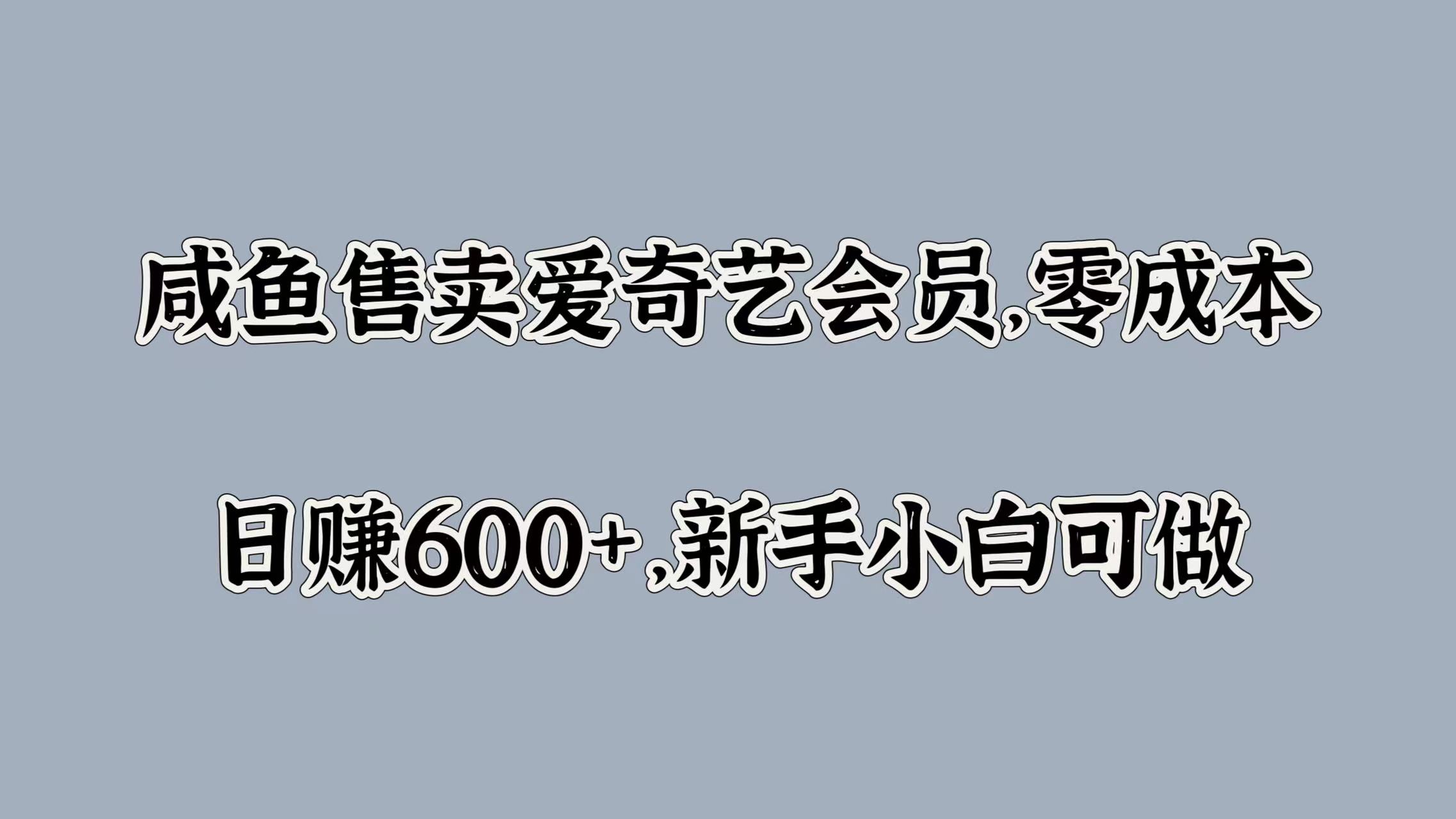 咸鱼售卖爱奇艺会员，零成本，日赚600+，新手小白可做聚创吧-网创项目资源站-副业项目-创业项目-搞钱项目聚创吧