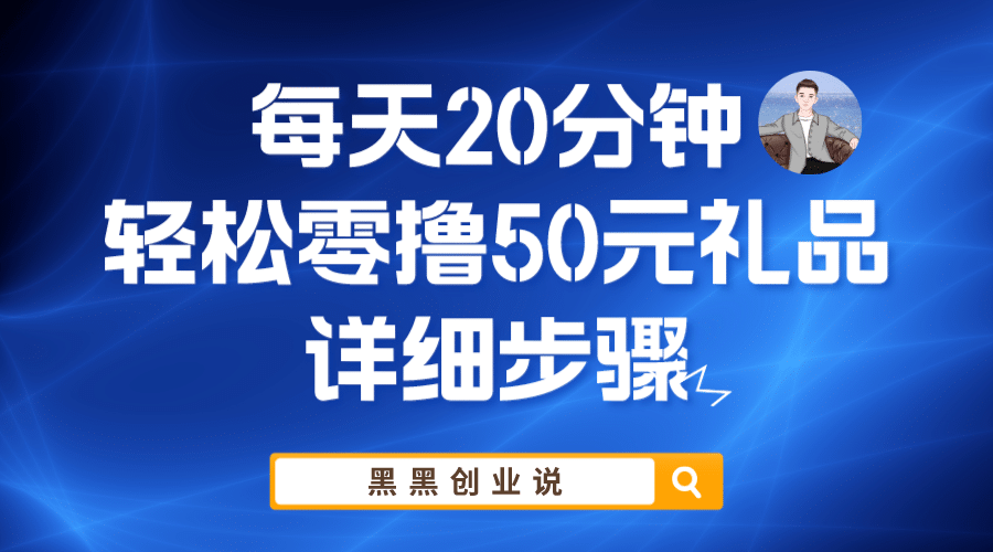 每天20分钟，轻松零撸50元礼品实战教程聚创吧-网创项目资源站-副业项目-创业项目-搞钱项目聚创吧