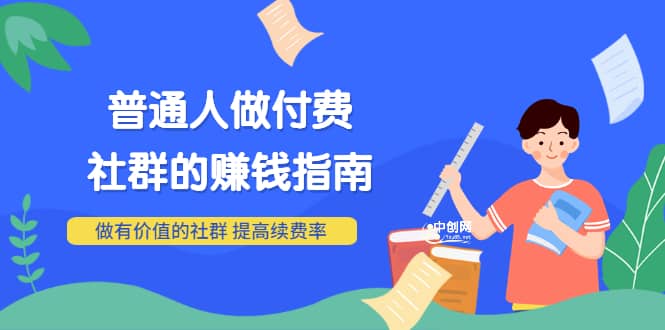 男儿国付费文章《普通人做付费社群的赚钱指南》做有价值的社群，提高续费率聚创吧-网创项目资源站-副业项目-创业项目-搞钱项目聚创吧