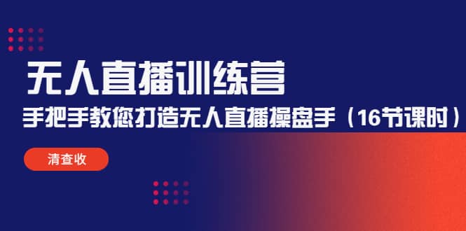 无人直播训练营：手把手教您打造无人直播操盘手（16节课时）聚创吧-网创项目资源站-副业项目-创业项目-搞钱项目聚创吧