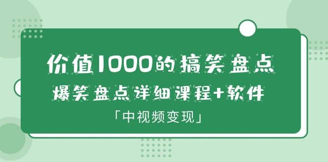 价值1000的搞笑盘点大V爆笑盘点详细课程+软件，中视频变现聚创吧-网创项目资源站-副业项目-创业项目-搞钱项目聚创吧