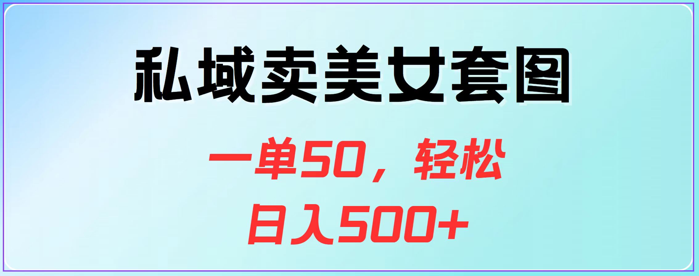 私域卖美女套图，一单50，轻松日入500+聚创吧-网创项目资源站-副业项目-创业项目-搞钱项目聚创吧