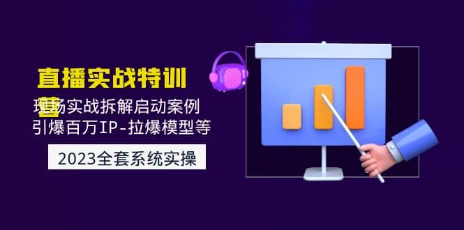 2023直播实战：现场实战拆解启动案例 引爆百万IP-拉爆模型等(无水印)聚创吧-网创项目资源站-副业项目-创业项目-搞钱项目聚创吧