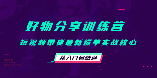 好物分享训练营：短视频带货最新爆单实战核心，从入门到精通聚创吧-网创项目资源站-副业项目-创业项目-搞钱项目聚创吧