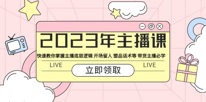 2023年主播课 快速教你掌握主播底层逻辑 开场留人 塑品话术等 带货主播必学聚创吧-网创项目资源站-副业项目-创业项目-搞钱项目聚创吧