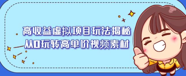 高收益虚拟项目玩法揭秘，从0玩转高单价视频素材【视频课程】聚创吧-网创项目资源站-副业项目-创业项目-搞钱项目聚创吧