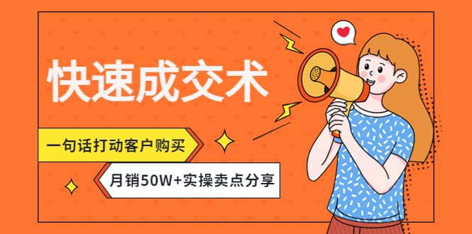 快速成交术，一句话打动客户购买，月销50W+实操卖点分享聚创吧-网创项目资源站-副业项目-创业项目-搞钱项目聚创吧