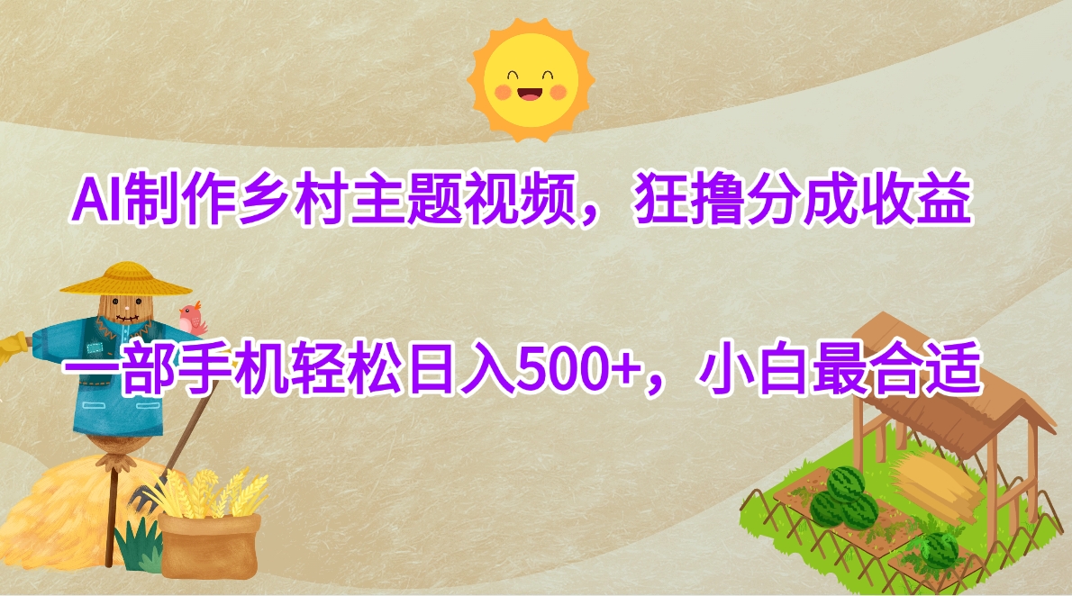 AI制作乡村主题视频，狂撸分成收益，一部手机轻松日入500+，小白最合适聚创吧-网创项目资源站-副业项目-创业项目-搞钱项目聚创吧