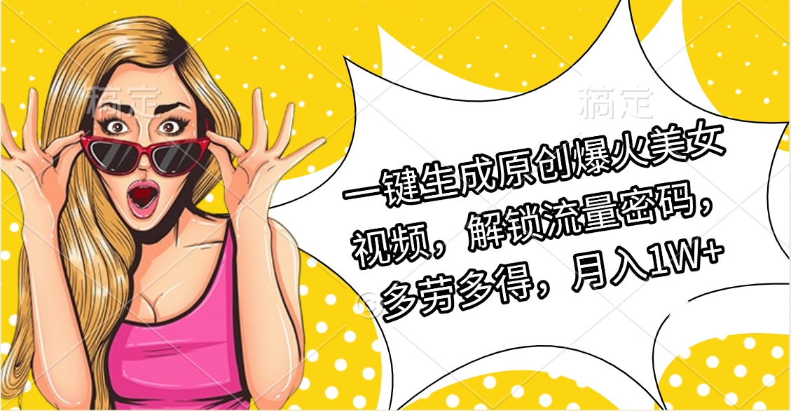 一键生成原创爆火美女视频，解锁流量密码，多劳多得，月入1W+聚创吧-网创项目资源站-副业项目-创业项目-搞钱项目聚创吧