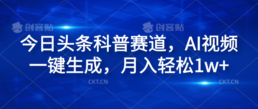 今日头条科普赛道，AI视频一键生成，月入轻松1w+聚创吧-网创项目资源站-副业项目-创业项目-搞钱项目聚创吧