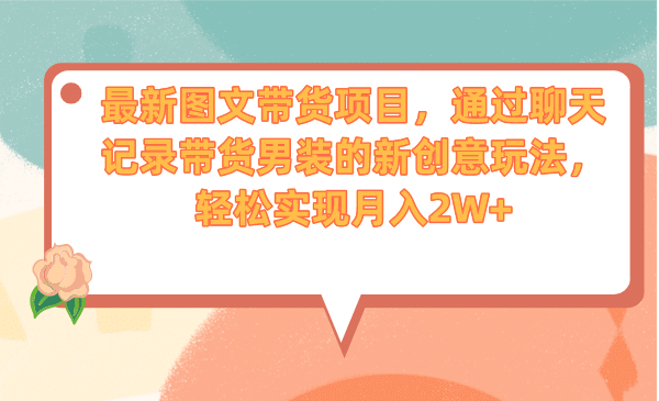 最新图文带货项目，通过聊天记录带货男装的新创意玩法，轻松实现月入2W+聚创吧-网创项目资源站-副业项目-创业项目-搞钱项目聚创吧