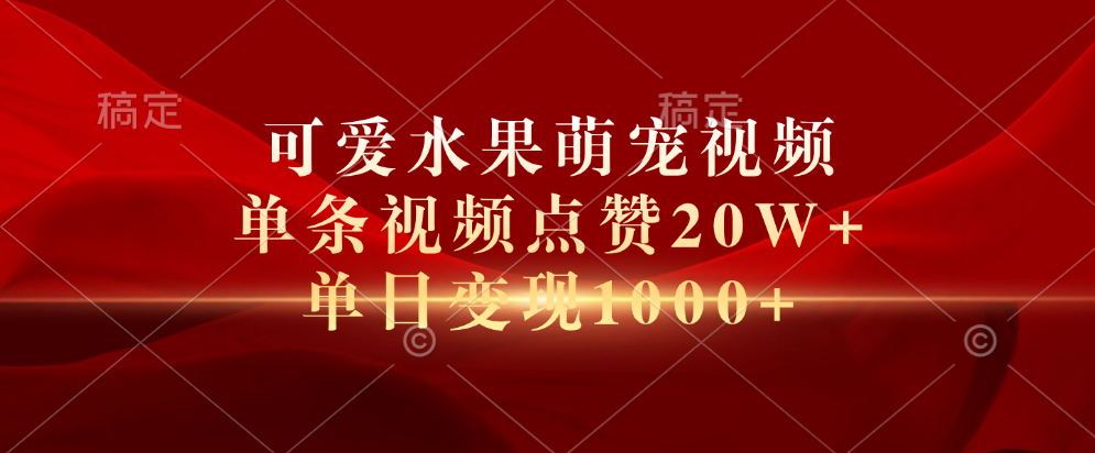 可爱水果萌宠视频，单条视频点赞20W+，单日变现1000+聚创吧-网创项目资源站-副业项目-创业项目-搞钱项目聚创吧