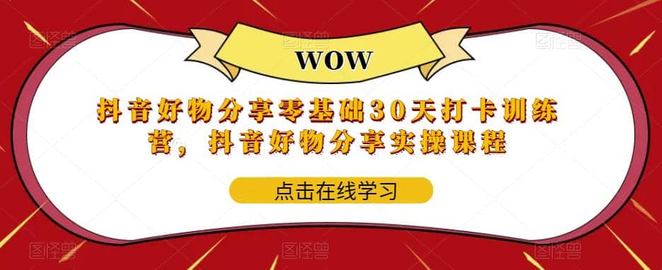 抖音好物分享0基础30天-打卡特训营，抖音好物分享实操课程聚创吧-网创项目资源站-副业项目-创业项目-搞钱项目聚创吧