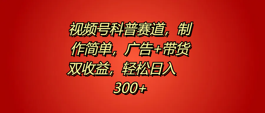 视频号科普赛道，制作简单，广告+带货双收益，轻松日入300+聚创吧-网创项目资源站-副业项目-创业项目-搞钱项目聚创吧