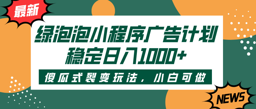绿泡泡小程序广告计划，傻瓜式裂变玩法，稳定日入1000+聚创吧-网创项目资源站-副业项目-创业项目-搞钱项目聚创吧