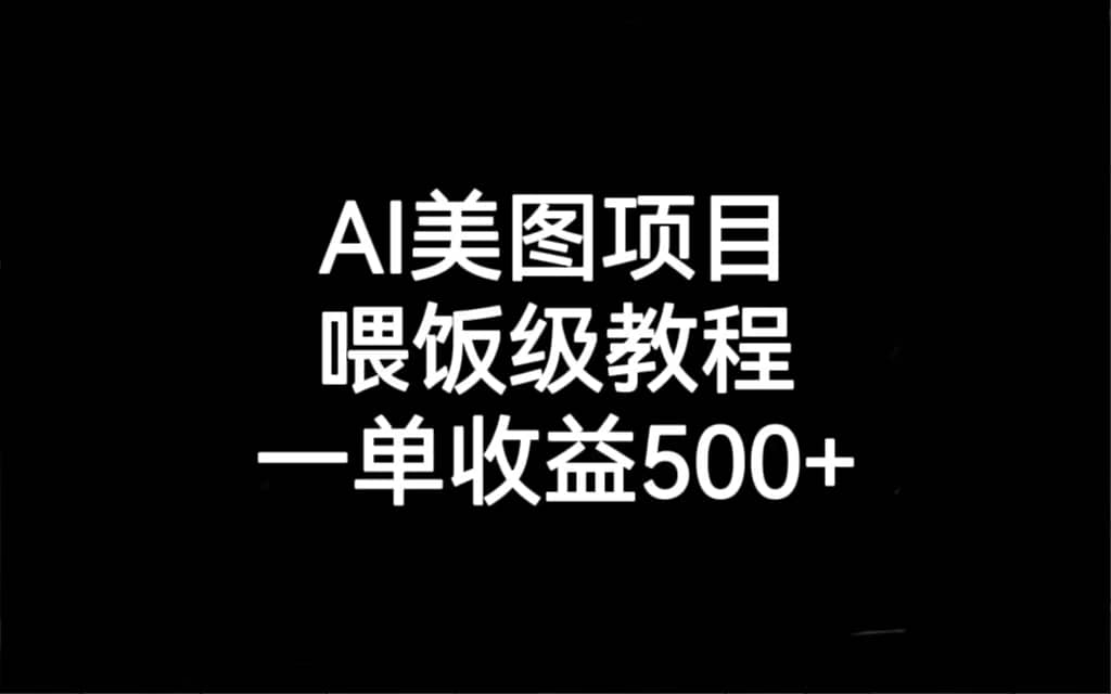 AI美图项目，喂饭级教程，一单收益500+聚创吧-网创项目资源站-副业项目-创业项目-搞钱项目聚创吧